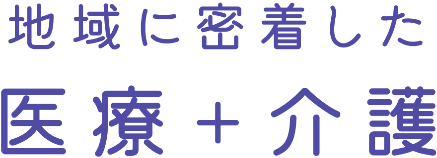 地域に密着した 医療＋介護